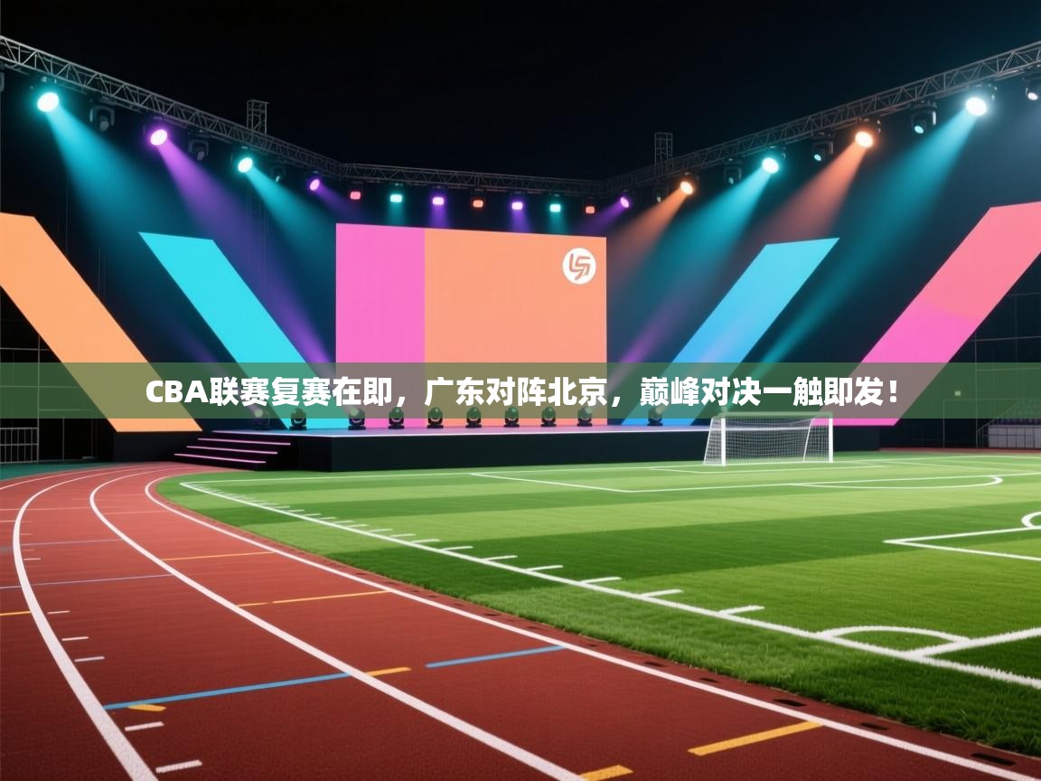 CBA联赛复赛在即,广东对阵北京,巅峰对决一触即发! 第1张