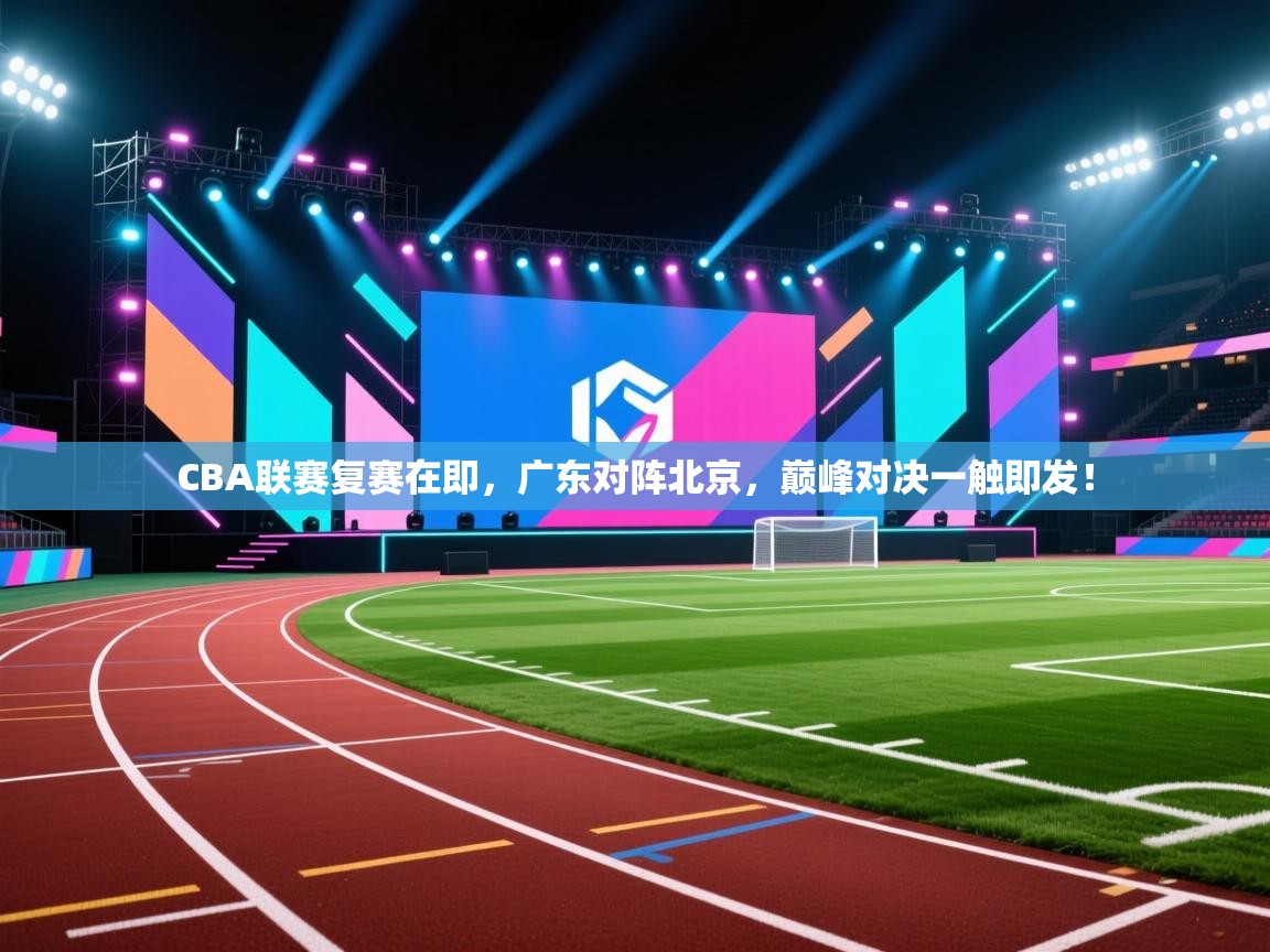 CBA联赛复赛在即,广东对阵北京,巅峰对决一触即发! 第2张